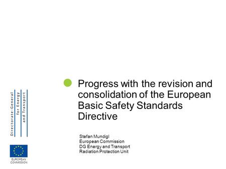 Progress with the revision and consolidation of the European Basic Safety Standards Directive Stefan Mundigl European Commission DG Energy and Transport.