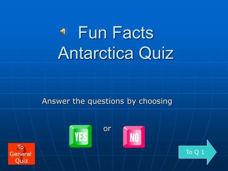 Fun Facts Antarctica Quiz Answer the questions by choosing or To Q 1 To General Quiz.