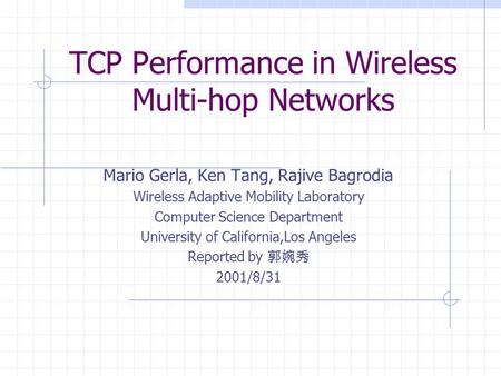 TCP Performance in Wireless Multi-hop Networks Mario Gerla, Ken Tang, Rajive Bagrodia Wireless Adaptive Mobility Laboratory Computer Science Department.