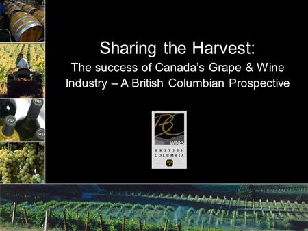 Sharing the Harvest: The success of Canada’s Grape & Wine Industry – A British Columbian Prospective.