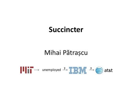 Succincter Mihai P ă trașcu unemployed ??. Storing trits Store A[1..n] ∈ {1,2,3} n to retrieve any A[i] efficiently Plank, 2005.