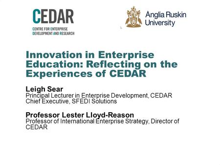 Innovation in Enterprise Education: Reflecting on the Experiences of CEDAR Leigh Sear Principal Lecturer in Enterprise Development, CEDAR Chief Executive,