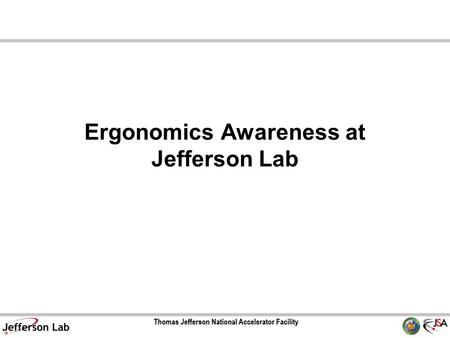 Ergonomics Awareness at Jefferson Lab. Two Models of Ergonomic Values Medical Model Injury can be prevented or treated by ergonomic excellence. Productivity.
