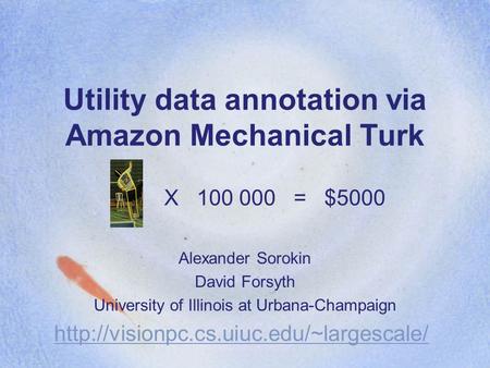Utility data annotation via Amazon Mechanical Turk Alexander Sorokin David Forsyth University of Illinois at Urbana-Champaign