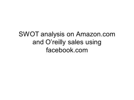 SWOT analysis on Amazon.com and O’reilly sales using facebook.com.