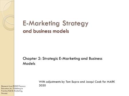 E-Marketing Strategy and business models Chapter 2: Strategic E-Marketing and Business Models Elements from ©2009 Pearson Education, Inc. Publishing as.
