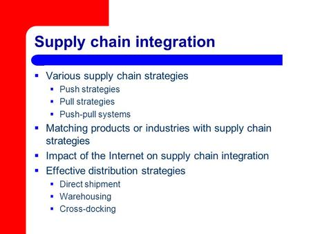 Supply chain integration  Various supply chain strategies  Push strategies  Pull strategies  Push-pull systems  Matching products or industries with.
