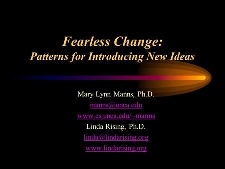 Fearless Change: Patterns for Introducing New Ideas Mary Lynn Manns, Ph.D.  Linda Rising, Ph.D.