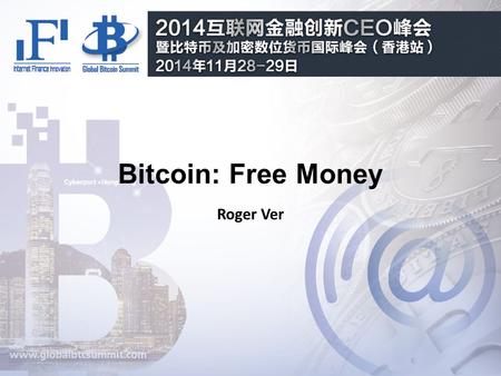 Bitcoin: Free Money Roger Ver. Why Bitcoin? “For the first time in the history of the world, anyone can now send or receive any amount of money with anyone.