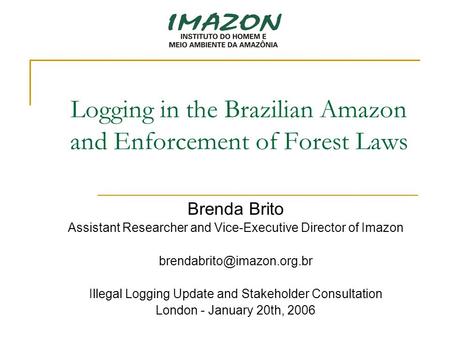 Logging in the Brazilian Amazon and Enforcement of Forest Laws Brenda Brito Assistant Researcher and Vice-Executive Director of Imazon