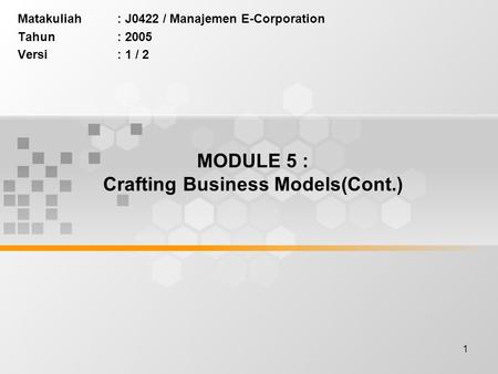 1 MODULE 5 : Crafting Business Models(Cont.) Matakuliah: J0422 / Manajemen E-Corporation Tahun: 2005 Versi: 1 / 2.