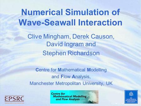 Numerical Simulation of Wave-Seawall Interaction Clive Mingham, Derek Causon, David Ingram and Stephen Richardson Centre for Mathematical Modelling and.