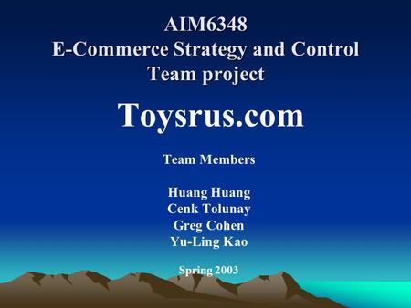 AIM6348 E-Commerce Strategy and Control Team project Toysrus.com Team Members Huang Cenk Tolunay Greg Cohen Yu-Ling Kao Spring 2003.