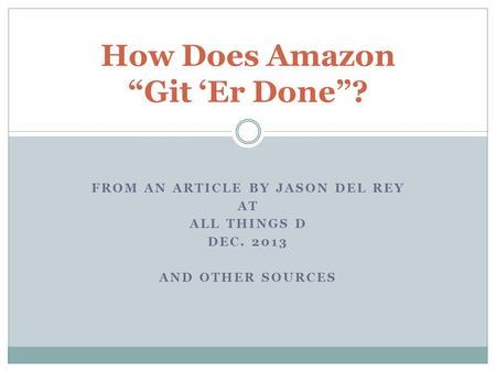 FROM AN ARTICLE BY JASON DEL REY AT ALL THINGS D DEC. 2013 AND OTHER SOURCES How Does Amazon “Git ‘Er Done”?