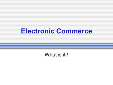 Electronic Commerce What is it?. What is a contract? A legally binding agreement between two or more people or organisations Terms of a contract may be.