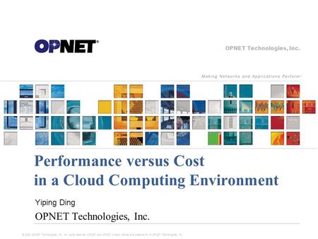 OPNET Technologies, Inc. Performance versus Cost in a Cloud Computing Environment Yiping Ding OPNET Technologies, Inc. © 2009 OPNET Technologies, Inc.