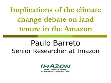 1 Implications of the climate change debate on land tenure in the Amazon Paulo Barreto Senior Researcher at Imazon.