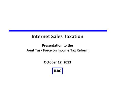 October 17, 2013 JLBC Internet Sales Taxation Presentation to the Joint Task Force on Income Tax Reform.