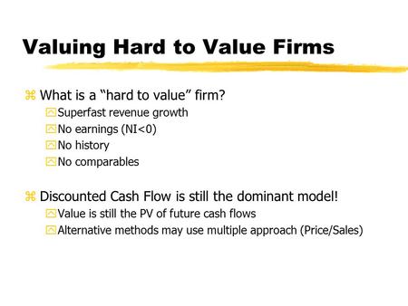 Valuing Hard to Value Firms zWhat is a “hard to value” firm? ySuperfast revenue growth yNo earnings (NI