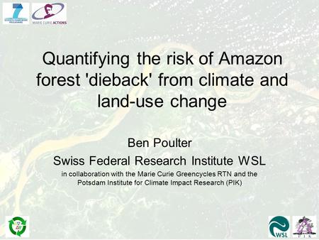 Quantifying the risk of Amazon forest 'dieback' from climate and land-use change Ben Poulter Swiss Federal Research Institute WSL in collaboration with.