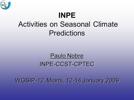 INPE Activities on Seasonal Climate Predictions Paulo Nobre INPE-CCST-CPTEC WGSIP-12, Miami, 12-14 January 2009.