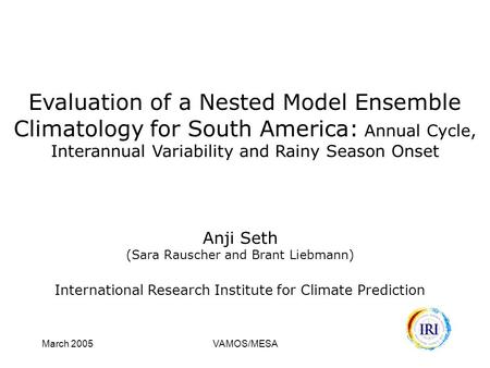 March 2005VAMOS/MESA Evaluation of a Nested Model Ensemble Climatology for South America: Annual Cycle, Interannual Variability and Rainy Season Onset.
