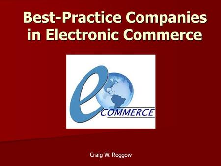 Best-Practice Companies in Electronic Commerce Craig W. Roggow.