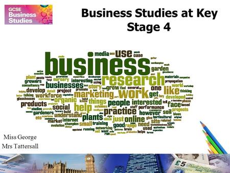 Business Studies at Key Stage 4 Miss George Mrs Tattersall.