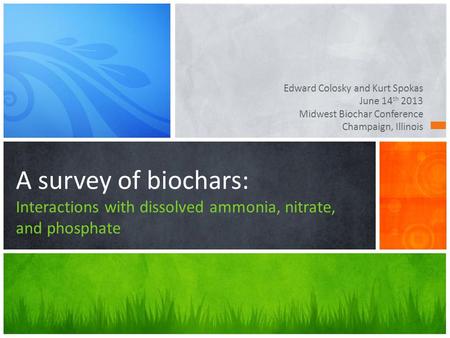 Edward Colosky and Kurt Spokas June 14 th 2013 Midwest Biochar Conference Champaign, Illinois A survey of biochars: Interactions with dissolved ammonia,