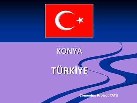 TÜRKİYE KONYA Comenius Project TATU. Konya is located in the heart of the Anatolian plateau located 3 hours driving distance from capital city of Ankara.