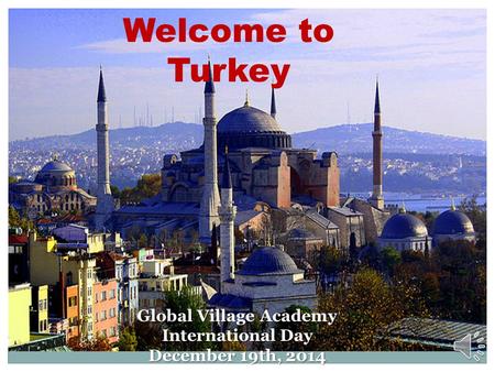 Welcome to Turkey Global Village Academy International Day December 19th, 2014.