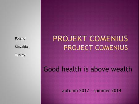 Autumn 2012 – summer 2014 Good health is above wealth Poland Slovakia Turkey.