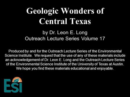 Geologic Wonders of Central Texas Produced by and for the Outreach Lecture Series of the Environmental Science Institute. We request that the use of any.