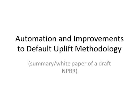 Automation and Improvements to Default Uplift Methodology (summary/white paper of a draft NPRR)