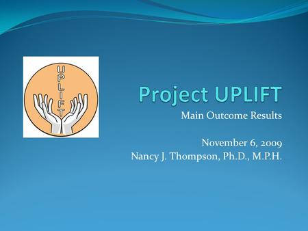 Main Outcome Results November 6, 2009 Nancy J. Thompson, Ph.D., M.P.H.