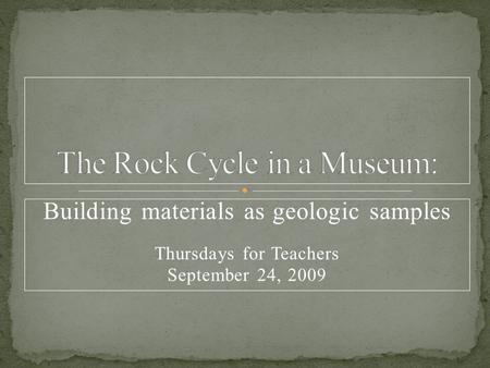 Building materials as geologic samples Thursdays for Teachers September 24, 2009.