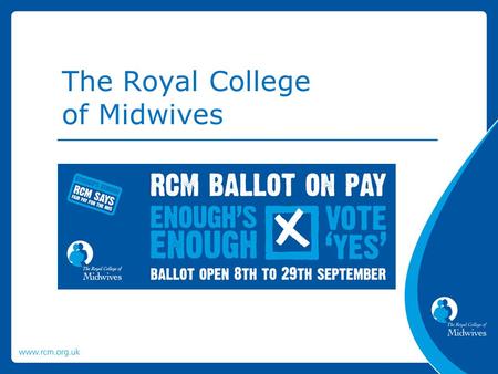The Royal College of Midwives. The RCM is balloting members employed in the NHS in England for industrial action. We are recommending that members vote.