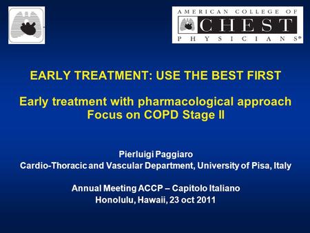 EARLY TREATMENT: USE THE BEST FIRST Early treatment with pharmacological approach Focus on COPD Stage II Pierluigi Paggiaro Cardio-Thoracic and Vascular.
