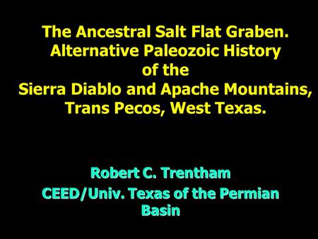 The Ancestral Salt Flat Graben. Alternative Paleozoic History of the Sierra Diablo and Apache Mountains, Trans Pecos, West Texas. Robert C. Trentham CEED/Univ.
