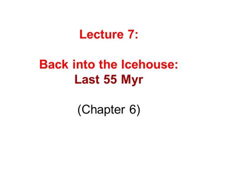 Lecture 7: Back into the Icehouse: Last 55 Myr (Chapter 6)