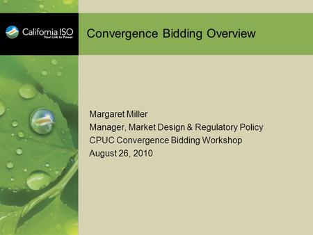 Convergence Bidding Overview Margaret Miller Manager, Market Design & Regulatory Policy CPUC Convergence Bidding Workshop August 26, 2010.