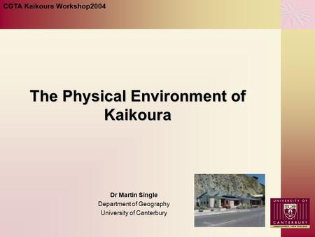 The Physical Environment of Kaikoura Dr Martin Single Department of Geography University of Canterbury CGTA Kaikoura Workshop2004.