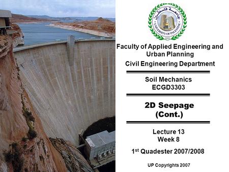Faculty of Applied Engineering and Urban Planning Civil Engineering Department Soil Mechanics ECGD3303 2D Seepage (Cont.) Lecture 13 Week 8 1 st Quadester.