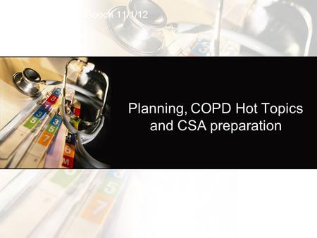 Planning, COPD Hot Topics and CSA preparation Ruth Gooch 11/1/12.
