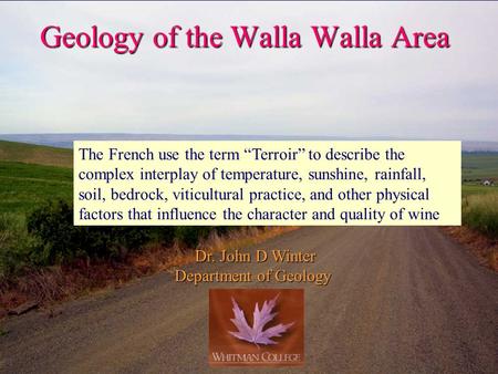 Geology of the Walla Walla Area Dr. John D Winter Department of Geology The French use the term “Terroir” to describe the complex interplay of temperature,