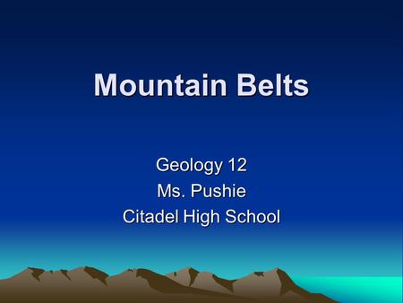 Mountain Belts Geology 12 Ms. Pushie Citadel High School.