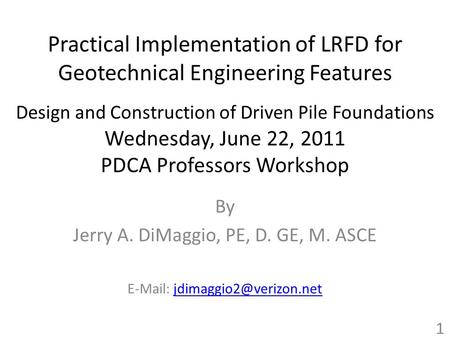 Practical Implementation of LRFD for Geotechnical Engineering Features Design and Construction of Driven Pile Foundations Wednesday, June 22, 2011 PDCA.