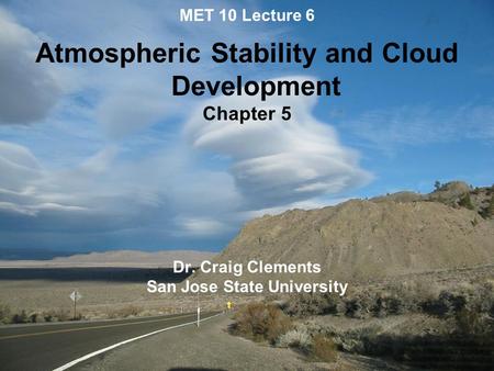 MET 10 Lecture 6 Atmospheric Stability and Cloud Development Chapter 5 Dr. Craig Clements San Jose State University.