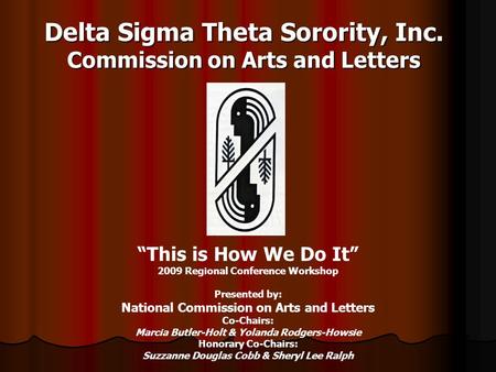 Delta Sigma Theta Sorority, Inc. Commission on Arts and Letters “This is How We Do It” 2009 Regional Conference Workshop Presented by: National Commission.