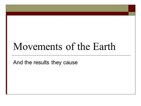 Movements of the Earth And the results they cause.
